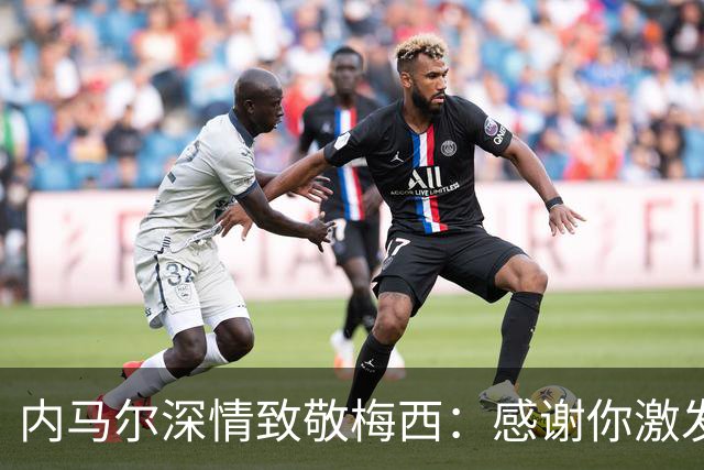 内马尔深情致敬梅西：感谢你激发了我对足球的热爱